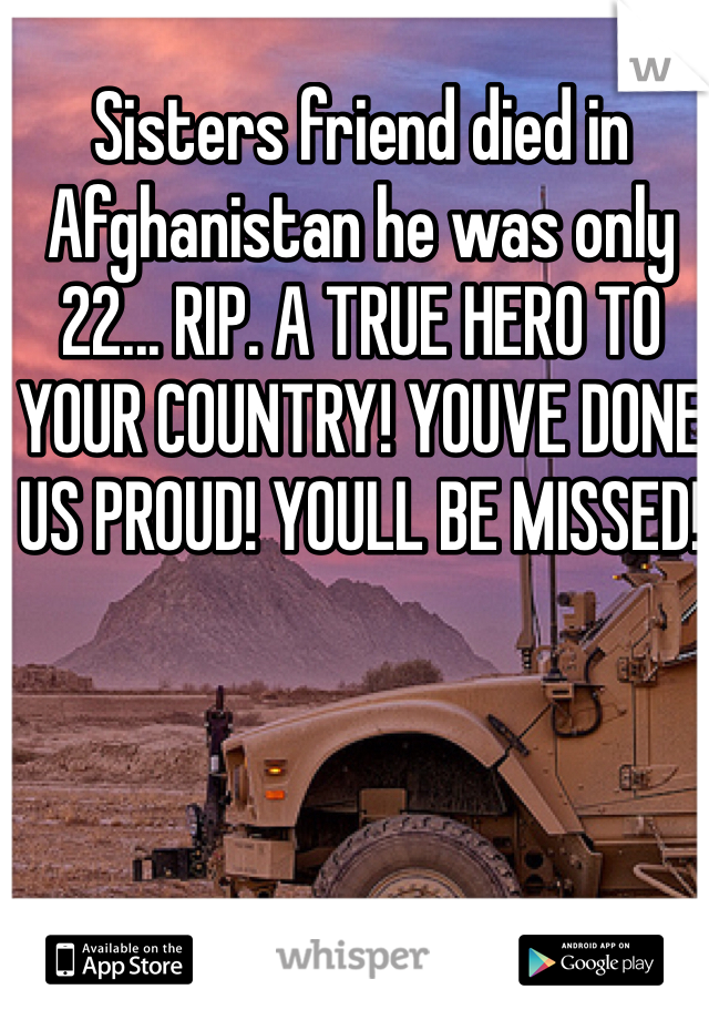 Sisters friend died in Afghanistan he was only 22... RIP. A TRUE HERO TO YOUR COUNTRY! YOUVE DONE US PROUD! YOULL BE MISSED!