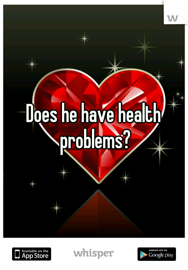 Does he have health problems?