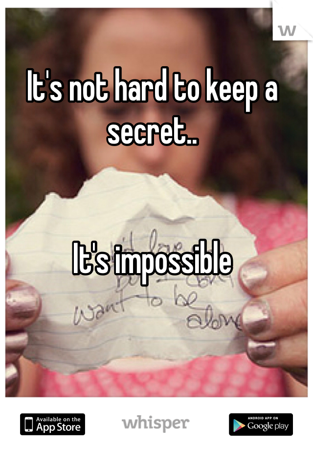 It's not hard to keep a secret..


It's impossible