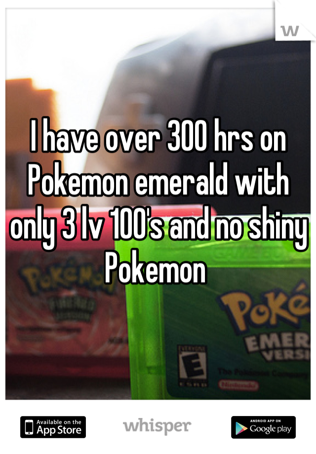 I have over 300 hrs on Pokemon emerald with only 3 lv 100's and no shiny Pokemon 