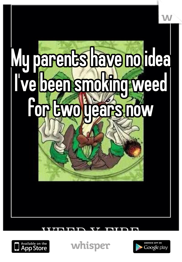 My parents have no idea I've been smoking weed for two years now
