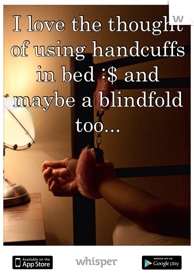 I love the thought of using handcuffs in bed :$ and maybe a blindfold too...
