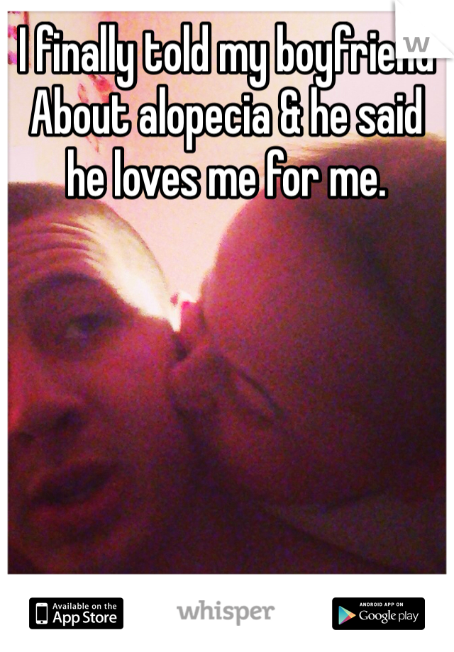 I finally told my boyfriend
About alopecia & he said he loves me for me. 