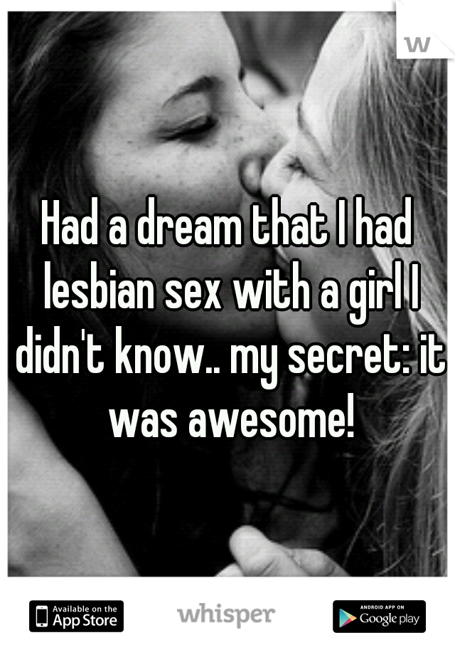Had a dream that I had lesbian sex with a girl I didn't know.. my secret: it was awesome!