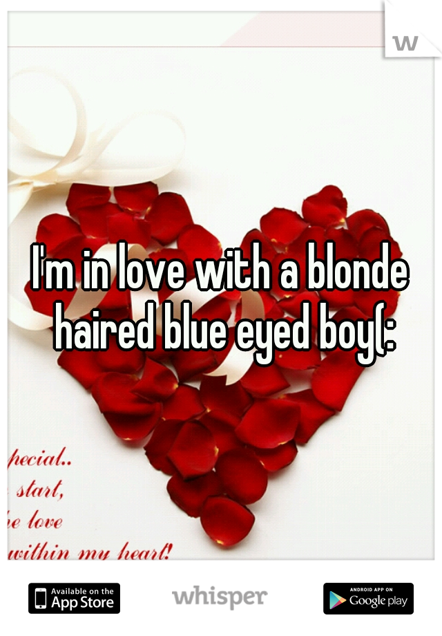 I'm in love with a blonde haired blue eyed boy(: