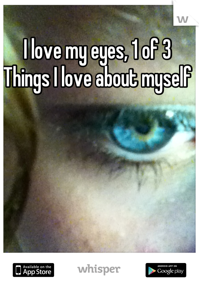 I love my eyes, 1 of 3
Things I love about myself