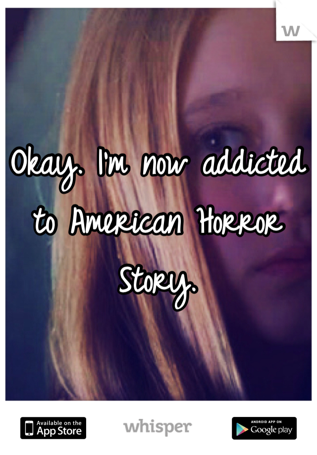 Okay. I'm now addicted to American Horror Story.