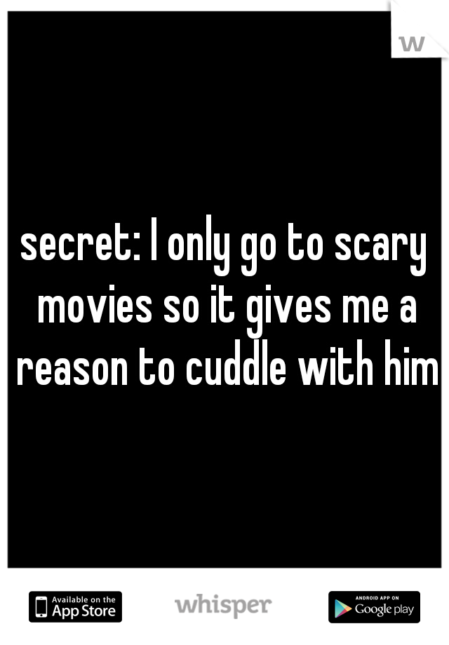 secret: I only go to scary movies so it gives me a reason to cuddle with him