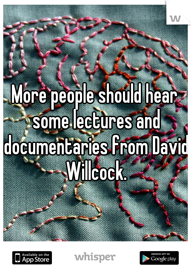 More people should hear some lectures and documentaries from David Willcock.
