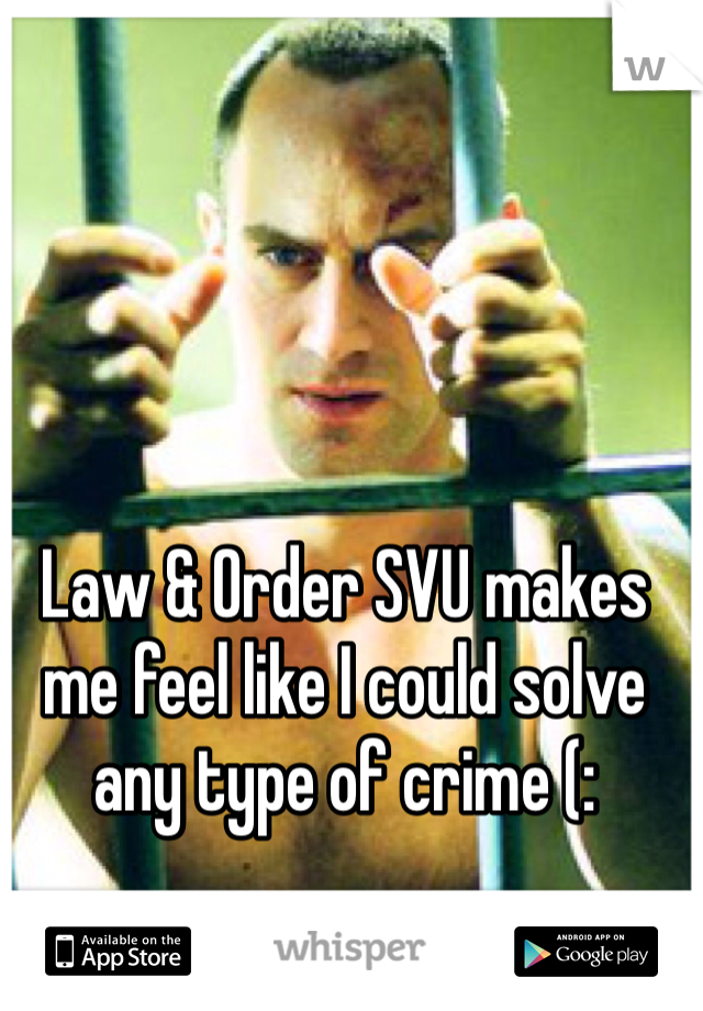 Law & Order SVU makes me feel like I could solve any type of crime (: