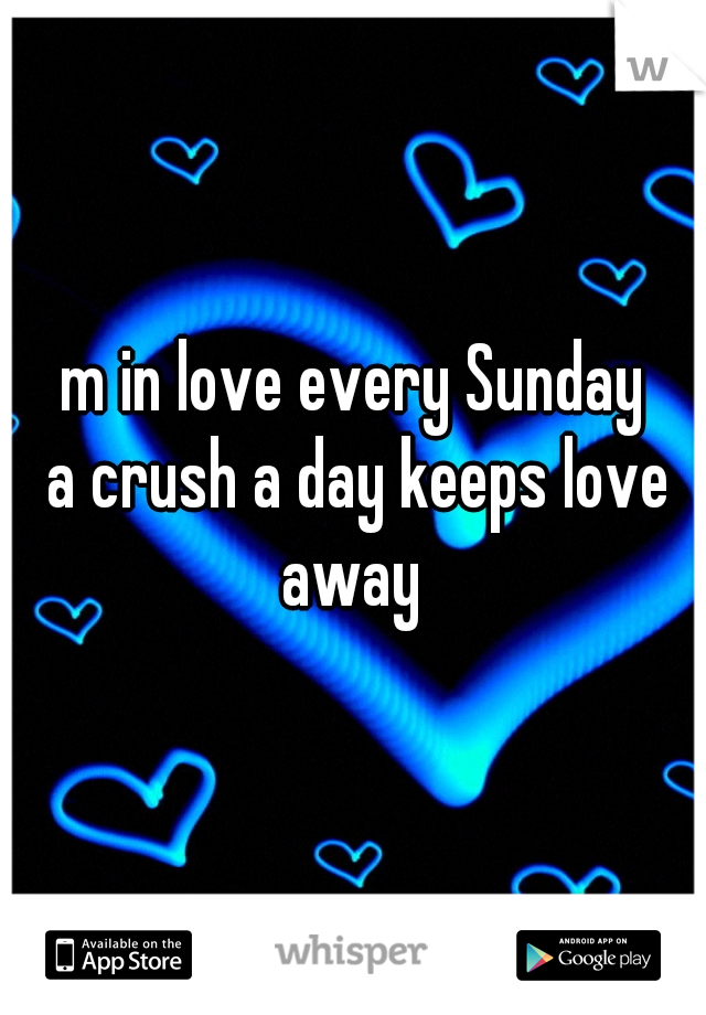 m in love every Sunday
 a crush a day keeps love away 