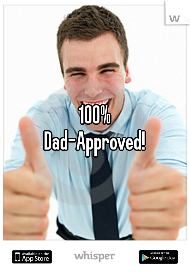 100%
Dad-Approved!