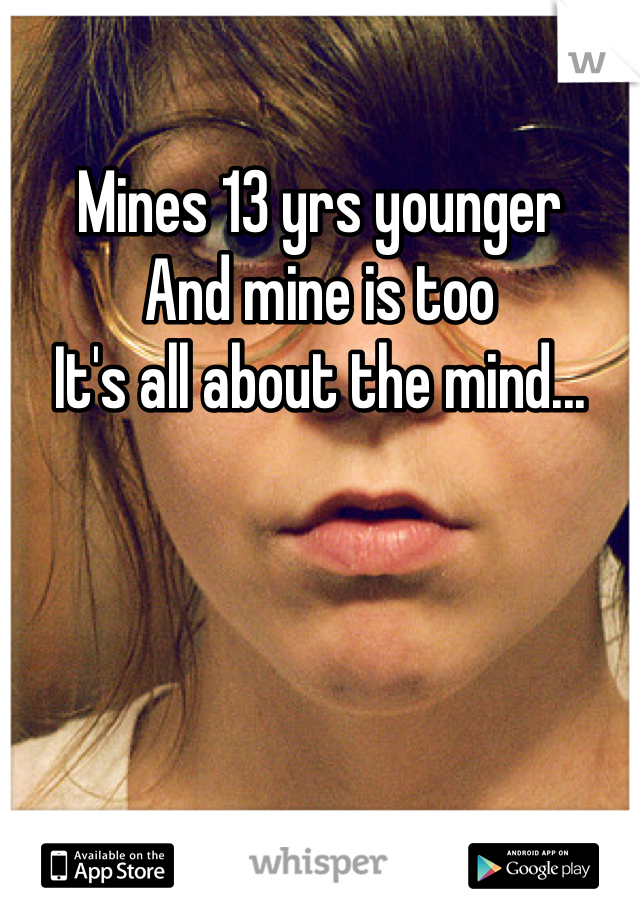Mines 13 yrs younger
And mine is too
It's all about the mind...