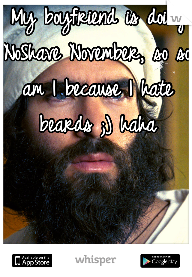 My boyfriend is doing NoShave November, so so am I because I hate beards ;) haha 