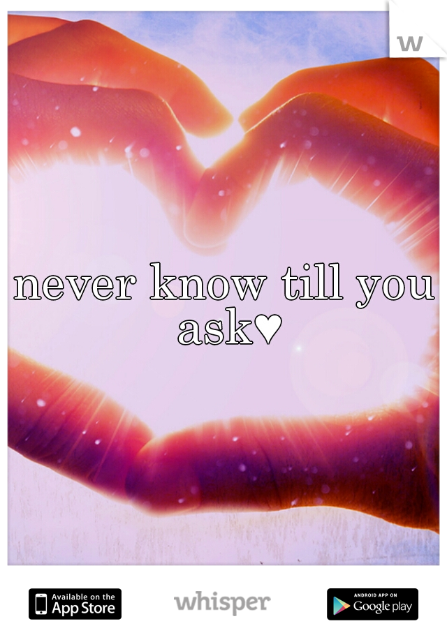never know till you ask♥