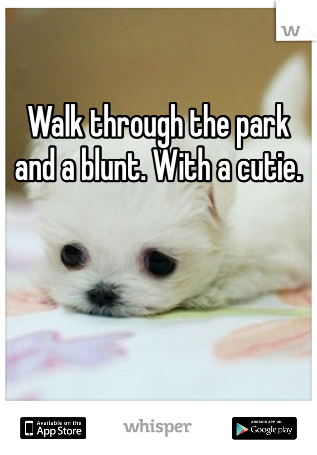 Walk through the park and a blunt. With a cutie. 