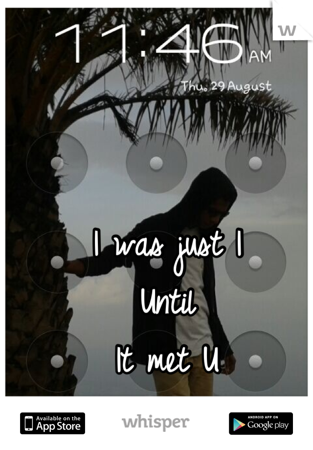 I was just I
Until
It met U