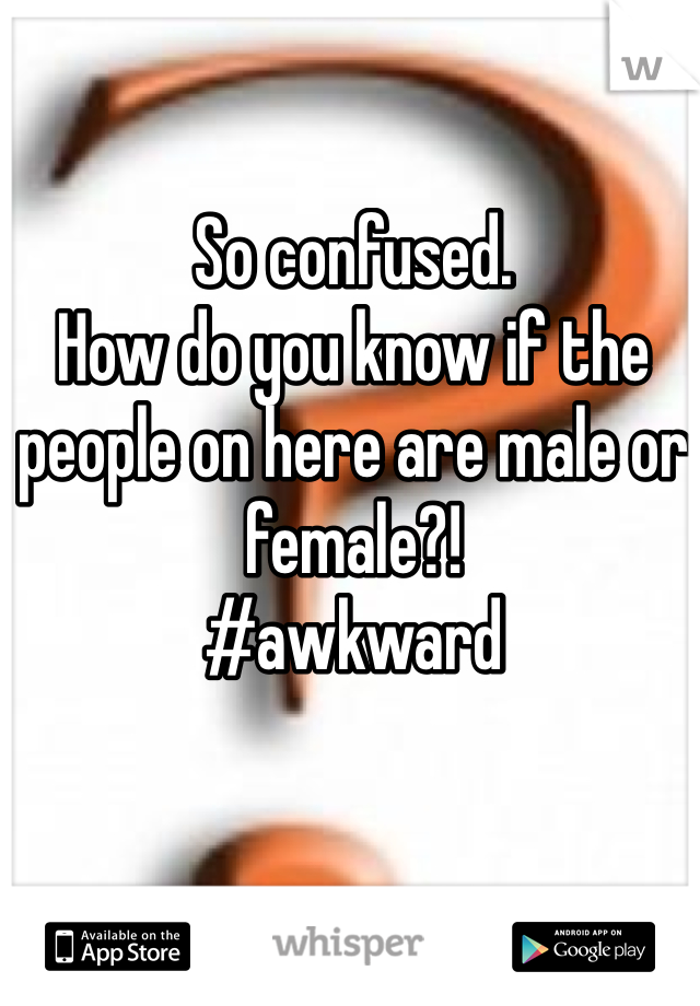So confused.
How do you know if the people on here are male or female?! 
#awkward