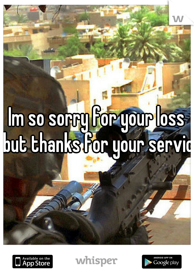 Im so sorry for your loss but thanks for your service