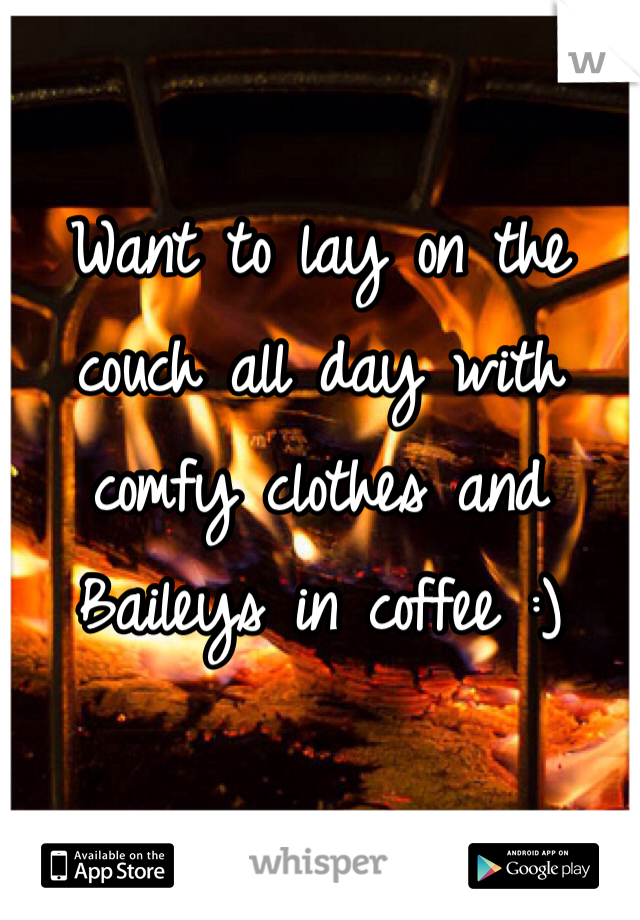 Want to lay on the couch all day with comfy clothes and Baileys in coffee :)