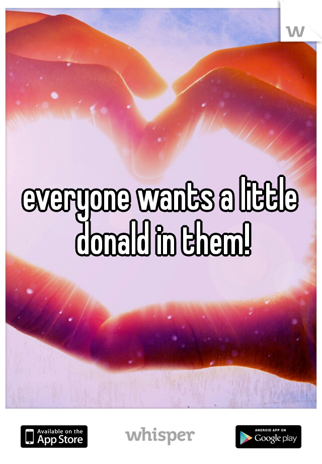 everyone wants a little donald in them!