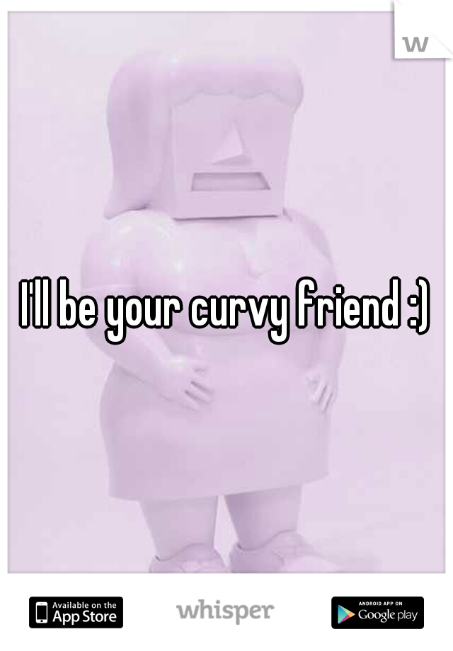I'll be your curvy friend :)