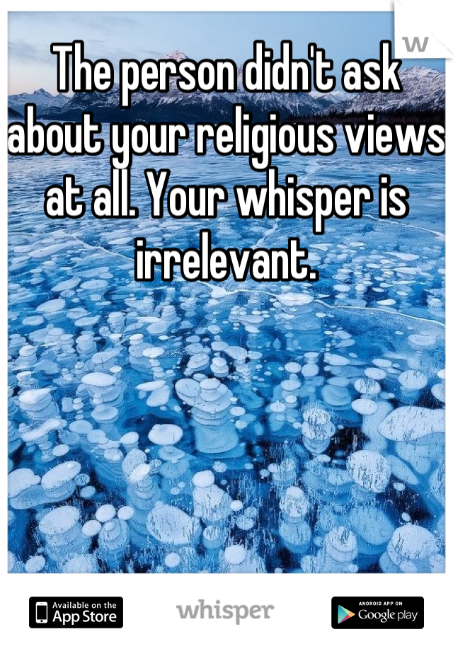 The person didn't ask about your religious views at all. Your whisper is irrelevant.