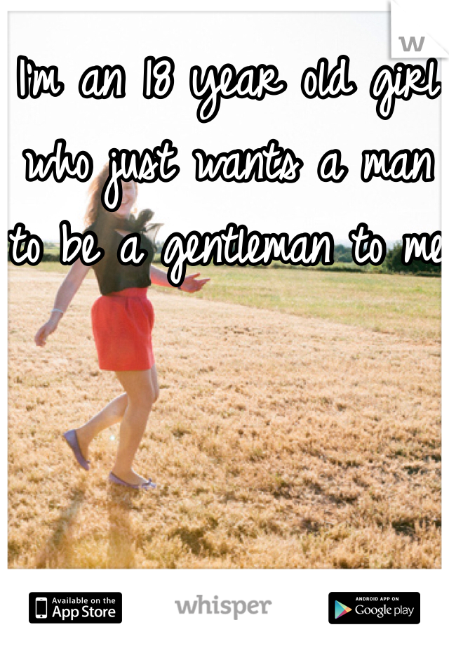 I'm an 18 year old girl who just wants a man to be a gentleman to me