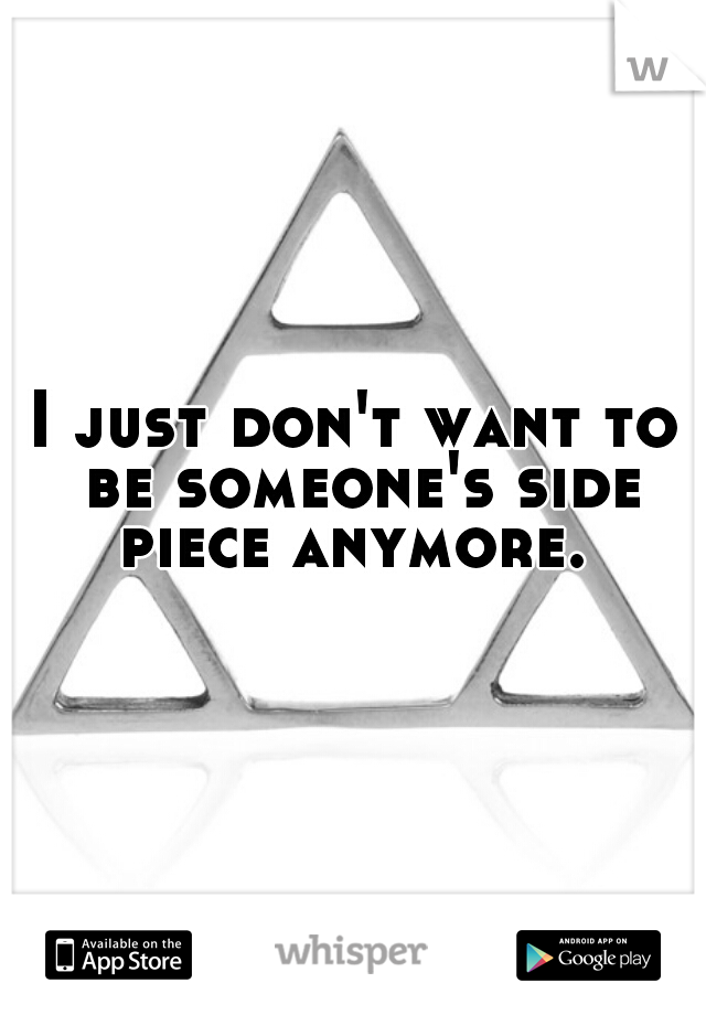 I just don't want to be someone's side piece anymore. 