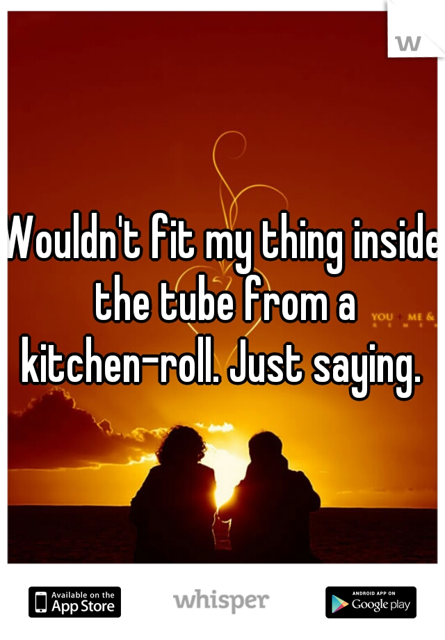 Wouldn't fit my thing inside the tube from a kitchen-roll. Just saying. 