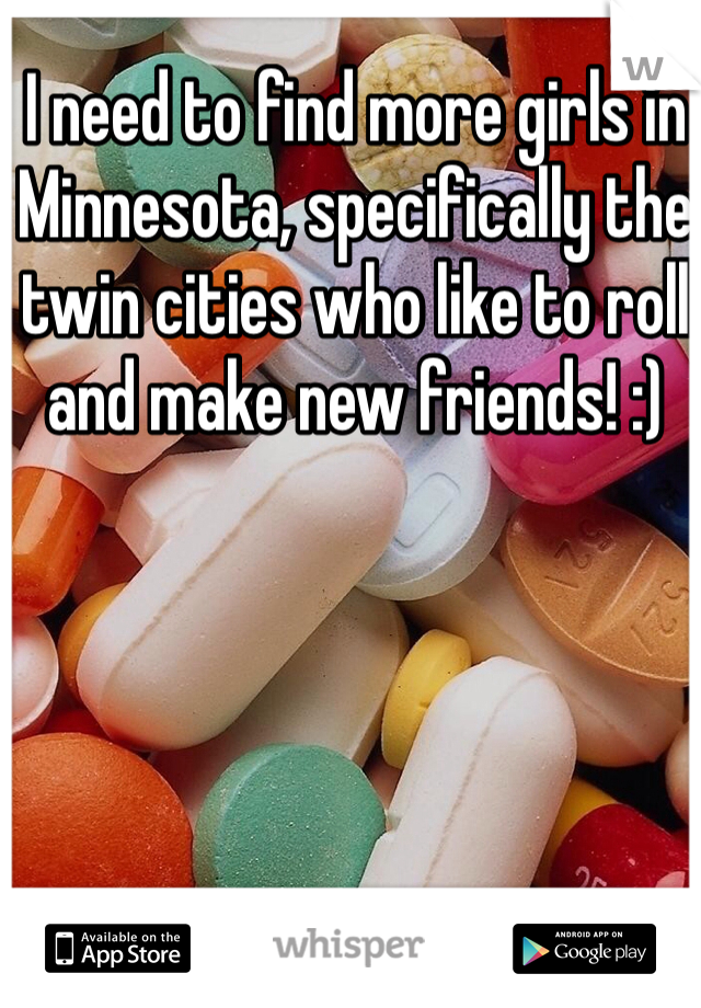 I need to find more girls in Minnesota, specifically the twin cities who like to roll and make new friends! :)
