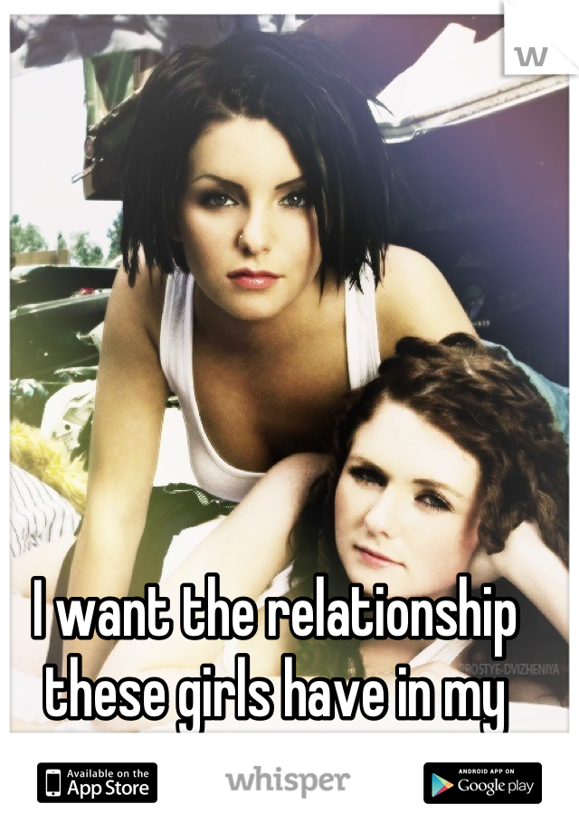 I want the relationship these girls have in my head.