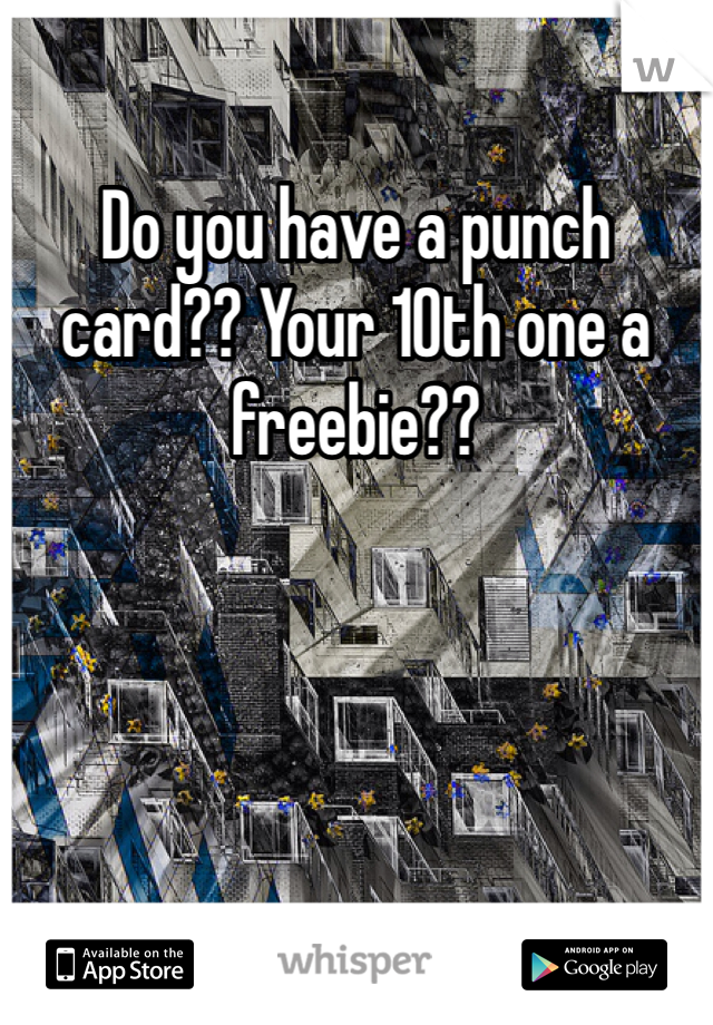 Do you have a punch card?? Your 10th one a freebie??