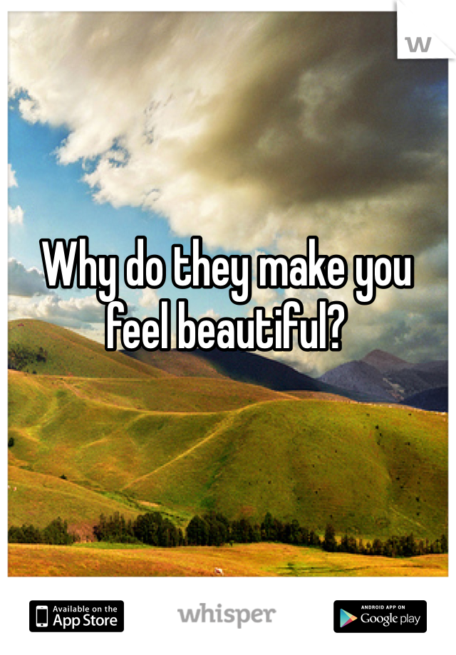 Why do they make you feel beautiful?