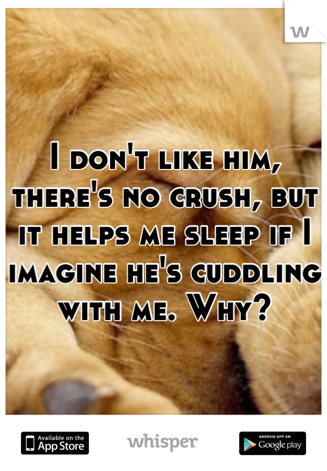 I don't like him, there's no crush, but it helps me sleep if I imagine he's cuddling with me. Why?