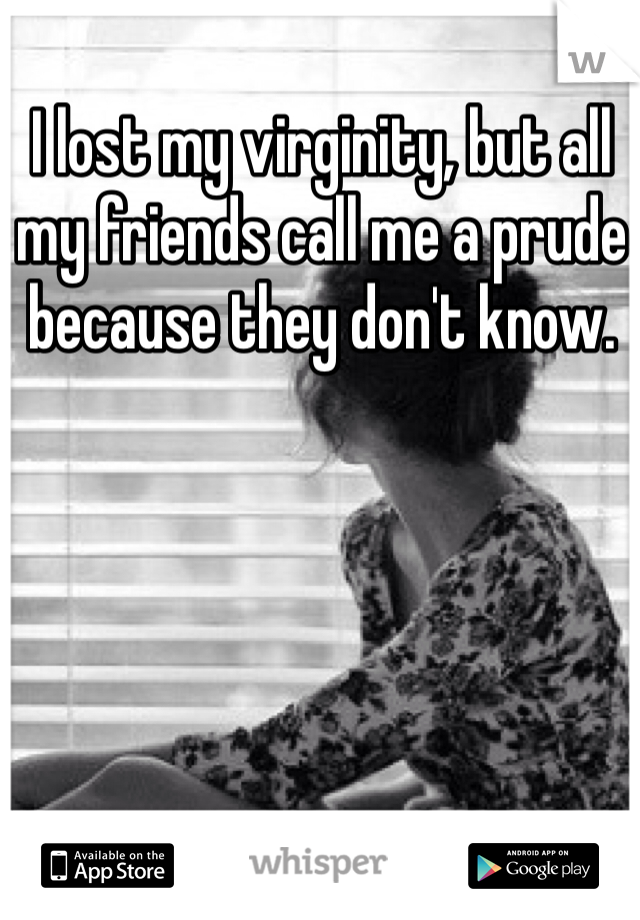 I lost my virginity, but all my friends call me a prude because they don't know.