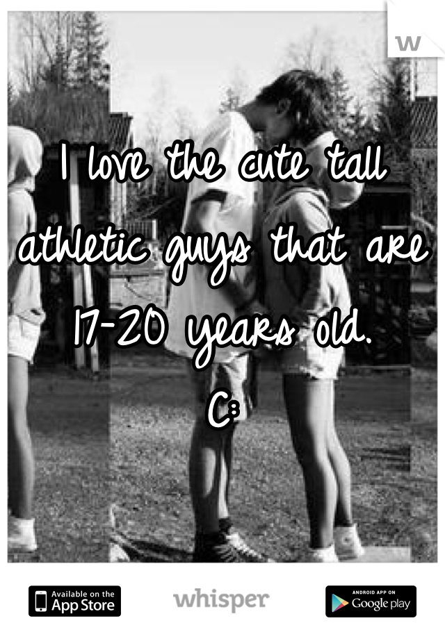 I love the cute tall athletic guys that are 17-20 years old.
C: