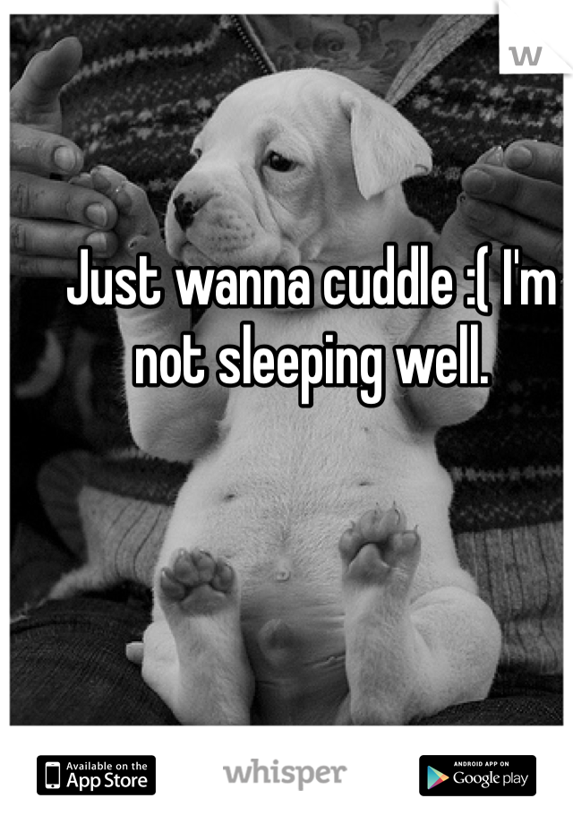 Just wanna cuddle :( I'm not sleeping well. 