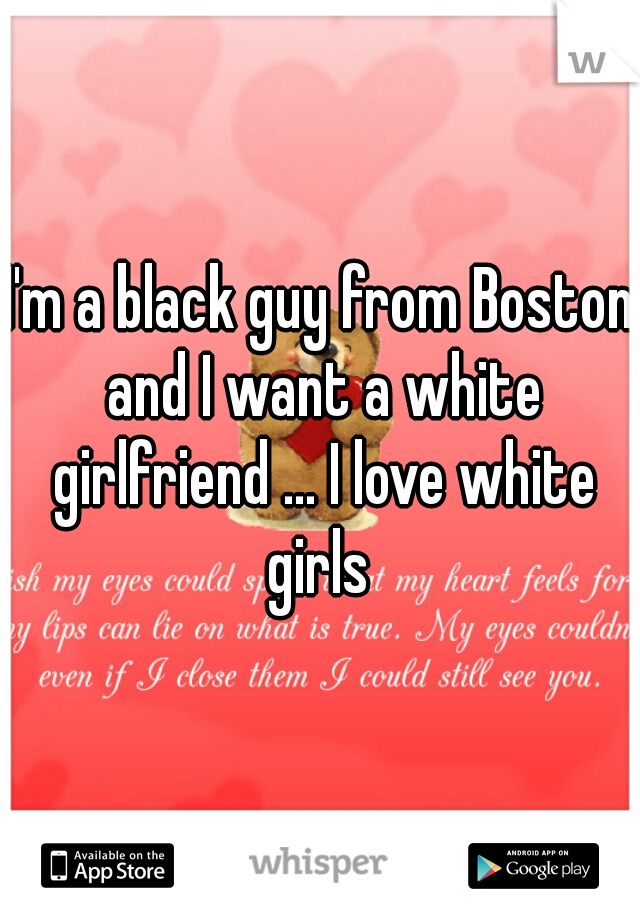 I'm a black guy from Boston and I want a white girlfriend ... I love white girls 
