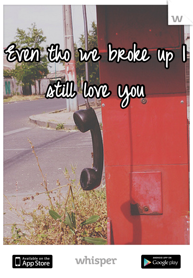 Even tho we broke up I still love you