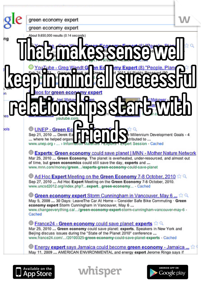 That makes sense well keep in mind all successful relationships start with friends