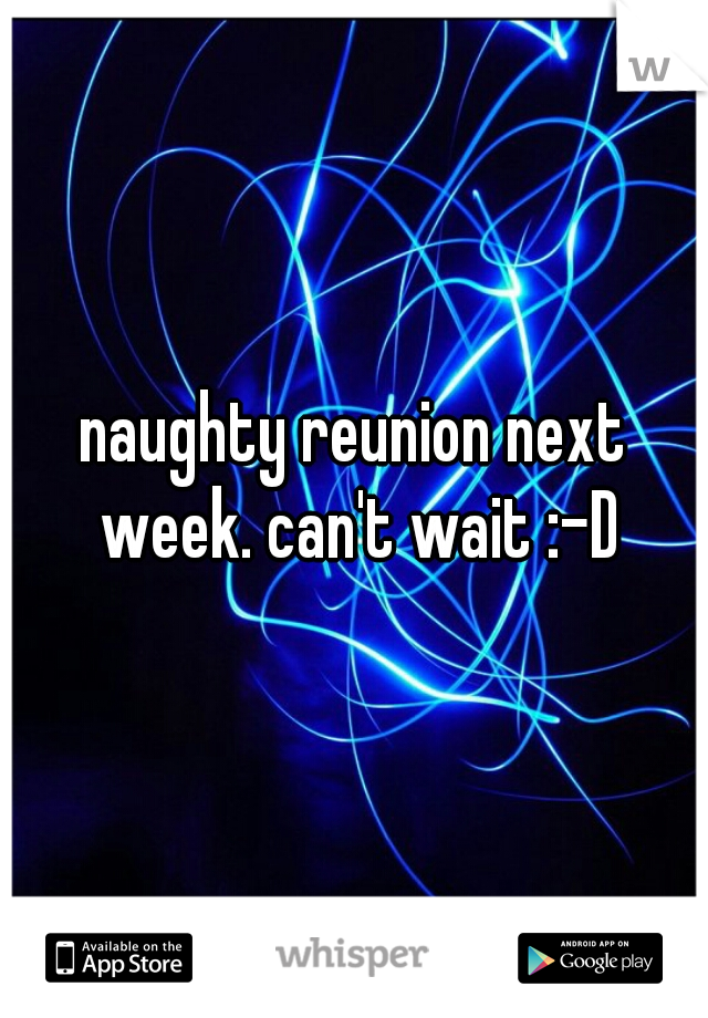 naughty reunion next week. can't wait :-D