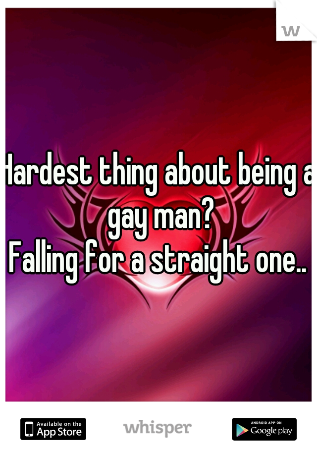 Hardest thing about being a gay man?
Falling for a straight one..