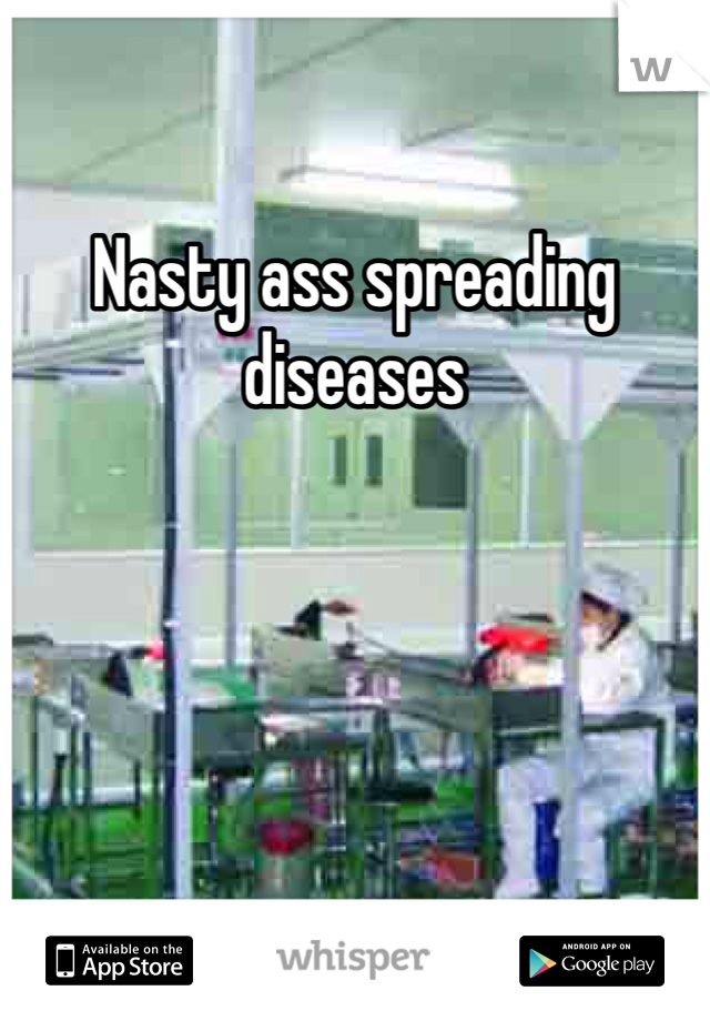Nasty ass spreading diseases