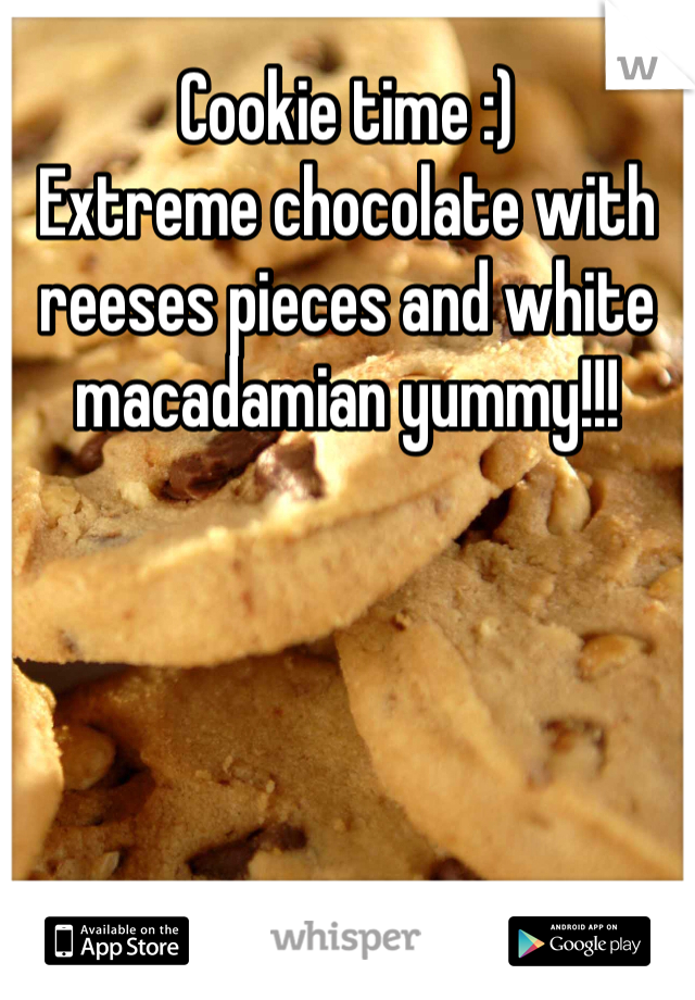 Cookie time :) 
Extreme chocolate with reeses pieces and white macadamian yummy!!!