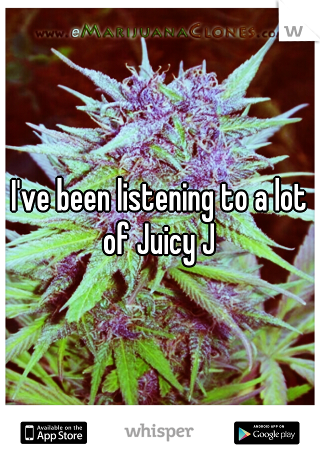I've been listening to a lot of Juicy J 
