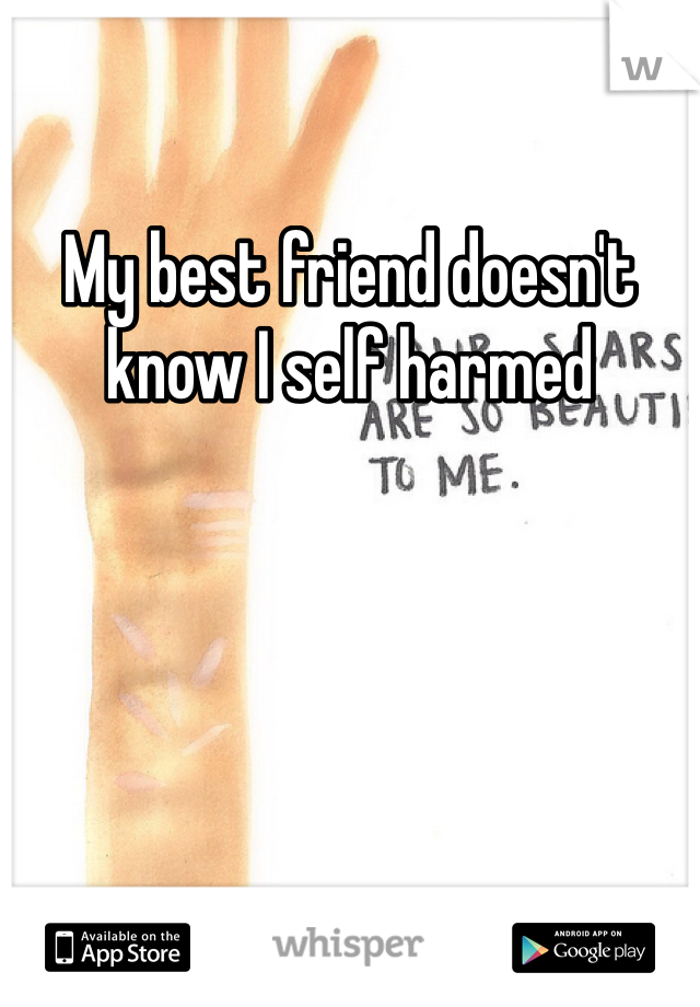 My best friend doesn't know I self harmed 