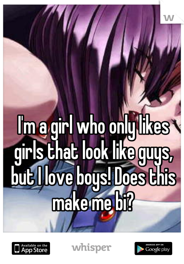 I'm a girl who only likes girls that look like guys, but I love boys! Does this make me bi?