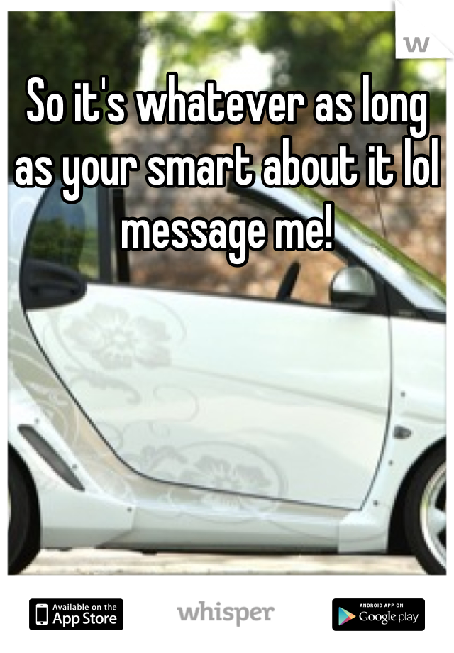 So it's whatever as long as your smart about it lol message me!