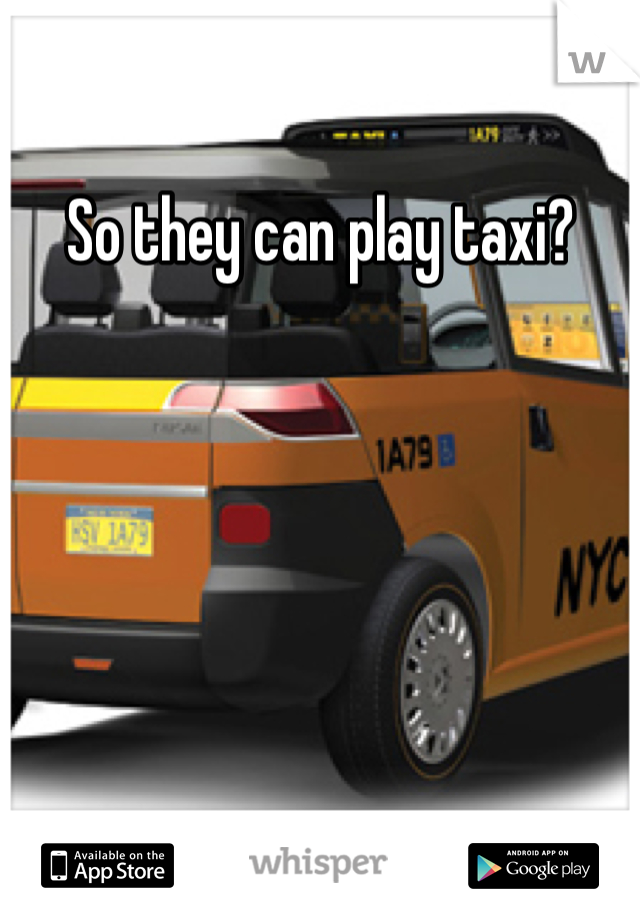 So they can play taxi?